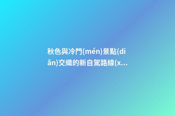 秋色與冷門(mén)景點(diǎn)交織的新自駕路線(xiàn)，安徽大別山風(fēng)景道2日游玩攻略